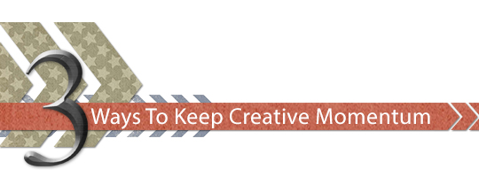 3 Ways To Keep Creative Momentum